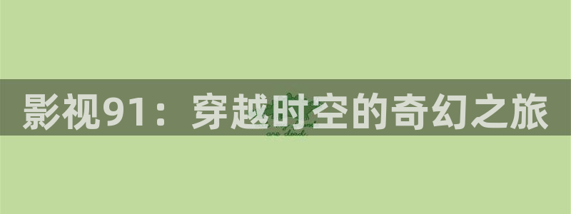 桃花网影视：影视91：穿越时空的奇幻之旅